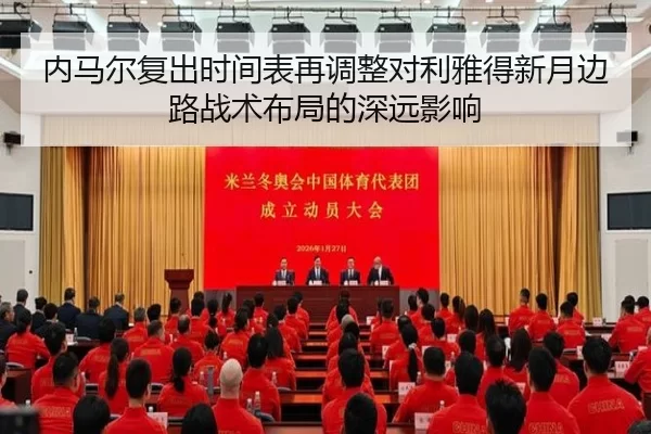内马尔复出时间表再调整对利雅得新月边路战术布局的深远影响